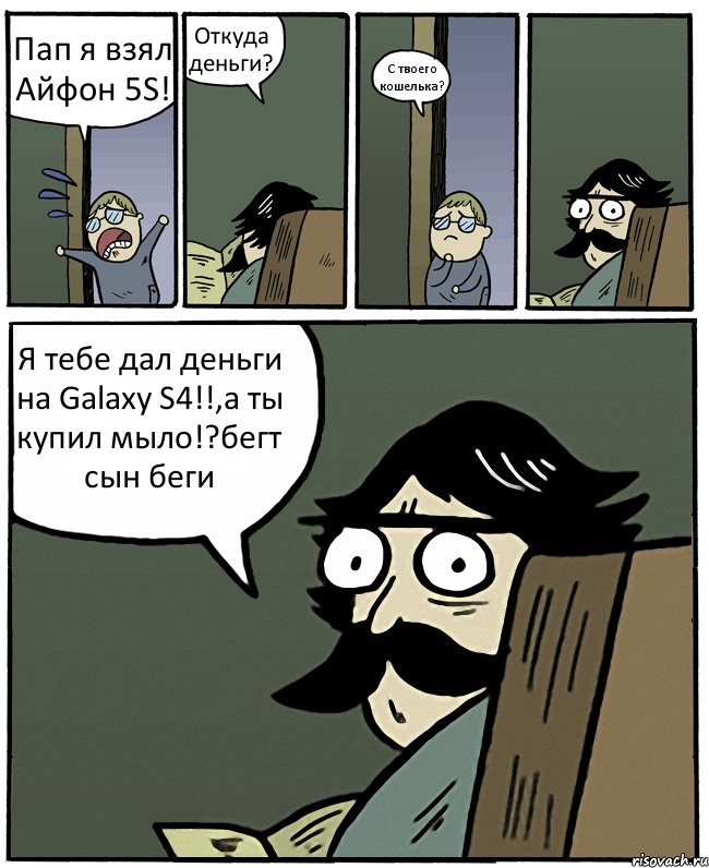 Пап я взял Айфон 5S! Откуда деньги? С твоего кошелька? Я тебе дал деньги на Galaxy S4!!,а ты купил мыло!?бегт сын беги, Комикс Пучеглазый отец