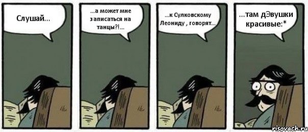 Слушай... ...а может мне записаться на танцы?!... ...к Сулковскому Леониду , говорят... ...там дЭвушки красивые:*, Комикс Staredad