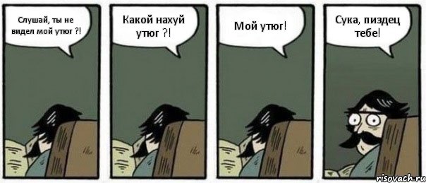 Слушай, ты не видел мой утюг ?! Какой нахуй утюг ?! Мой утюг! Сука, пиздец тебе!, Комикс Staredad