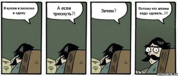 Я куплю в экономе и одену А если треснуть?! Зачем? Потому что штаны надо одевать...!!!, Комикс Staredad