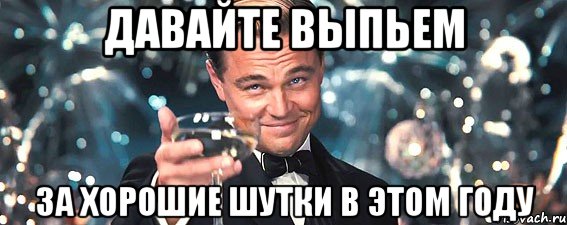 ДАВАЙТЕ ВЫПЬЕМ ЗА ХОРОШИЕ ШУТКИ В ЭТОМ ГОДУ, Мем  старина Гэтсби