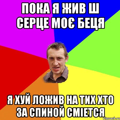 Пока Я ЖИВ Ш СЕРЦЕ МОЄ БЕЦЯ Я ХУЙ ЛОЖИВ НА ТИХ ХТО ЗА СПИНОЙ СМІЕТСЯ, Мем Чоткий паца