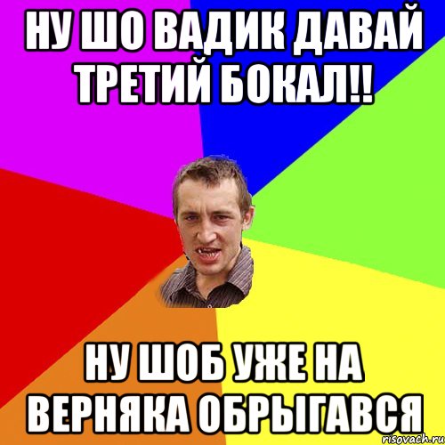 Ну шо вадик давай третий бокал!! ну шоб уже на верняка обрыгався, Мем Чоткий паца