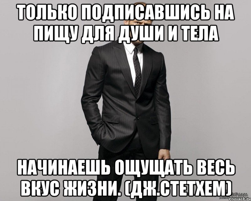 Только подписавшись на Пищу для Души и Тела начинаешь ощущать весь вкус жизни. (Дж.Стетхем), Мем  стетхем