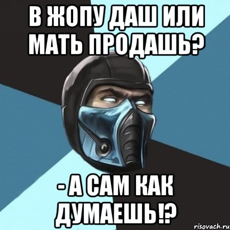 В ЖОПУ ДАШ ИЛИ МАТЬ ПРОДАШЬ? - А САМ КАК ДУМАЕШЬ!?, Мем Саб-Зиро