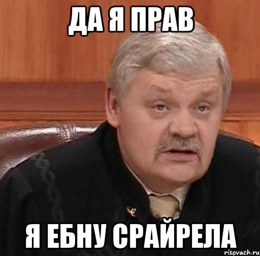 дА Я ПРАВ Я ЕБНУ СРАЙРЕЛА, Мем Судья