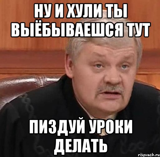 ну и хули ты выёбываешся тут пиздуй уроки делать