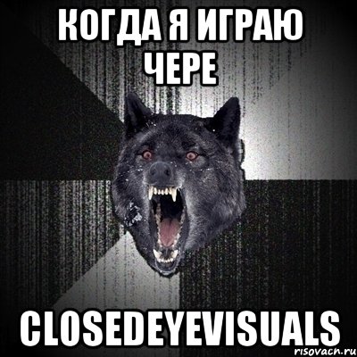 Когда я играю чере ClosedEyeVisuals, Мем Сумасшедший волк