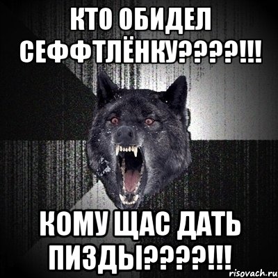 КТО ОБИДЕЛ СЕФФТЛЁНКУ????!!! КОМУ ЩАС ДАТЬ ПИЗДЫ????!!!, Мем Сумасшедший волк