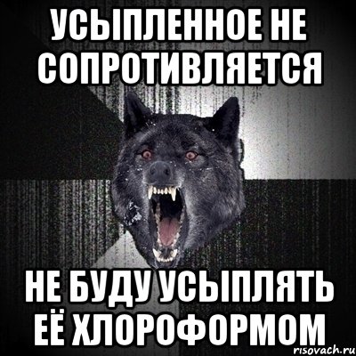 усыпленное не сопротивляется не буду усыплять её хлороформом, Мем Сумасшедший волк