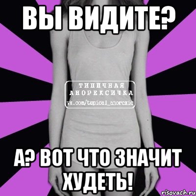 вы видите? а? вот что значит худеть!, Мем Типичная анорексичка