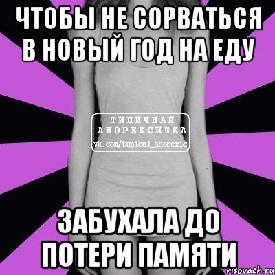 Чтобы не сорваться в Новый Год на еду Забухала до потери памяти, Мем Типичная анорексичка