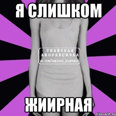 я слишком ЖИИРНАЯ