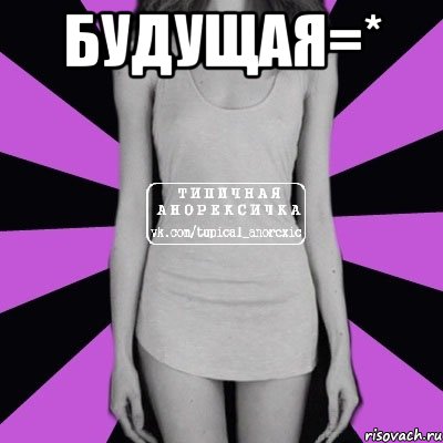 будущая=* , Мем Типичная анорексичка