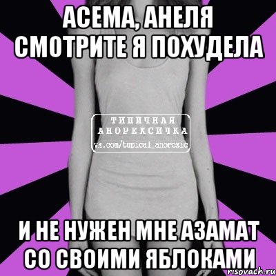 Асема, Анеля смотрите я похудела И не нужен мне Азамат со своими яблоками, Мем Типичная анорексичка