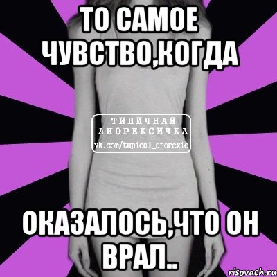 То самое чувство,когда Оказалось,что он врал.., Мем Типичная анорексичка