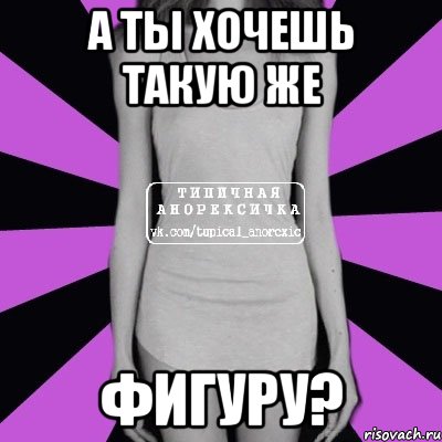 А ты хочешь такую же Фигуру?, Мем Типичная анорексичка