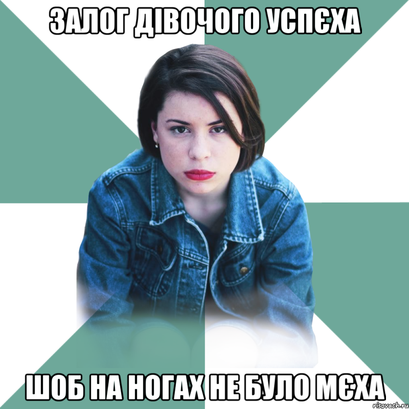 Залог дівочого успєха шоб на ногах не було мєха