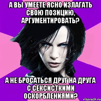 А ВЫ УМЕЕТЕ ЯСНО ИЗЛАГАТЬ СВОЮ ПОЗИЦИЮ, АРГУМЕНТИРОВАТЬ? А НЕ БРОСАТЬСЯ ДРУГ НА ДРУГА С СЕКСИСТКИМИ ОСКОРБЛЕНИЯМИ?, Мем Типичная феминистка