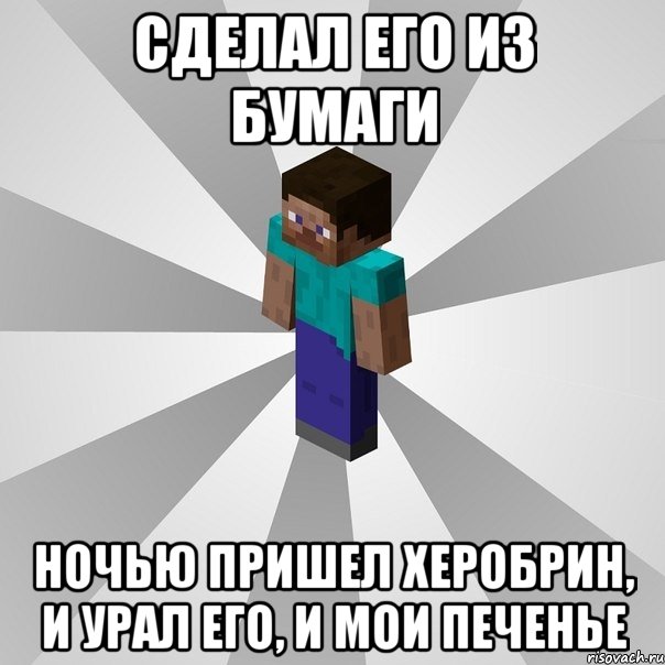 Сделал его из бумаги Ночью пришел Херобрин, и урал его, и мои печенье, Мем Типичный игрок Minecraft