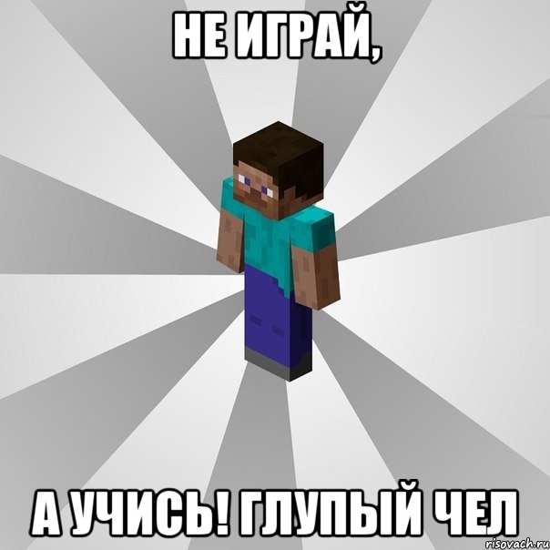 Не играй, а учись! глупый чел, Мем Типичный игрок Minecraft