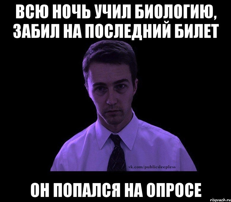 всю ночь учил биологию, забил на последний билет он попался на опросе, Мем типичный недосыпающий