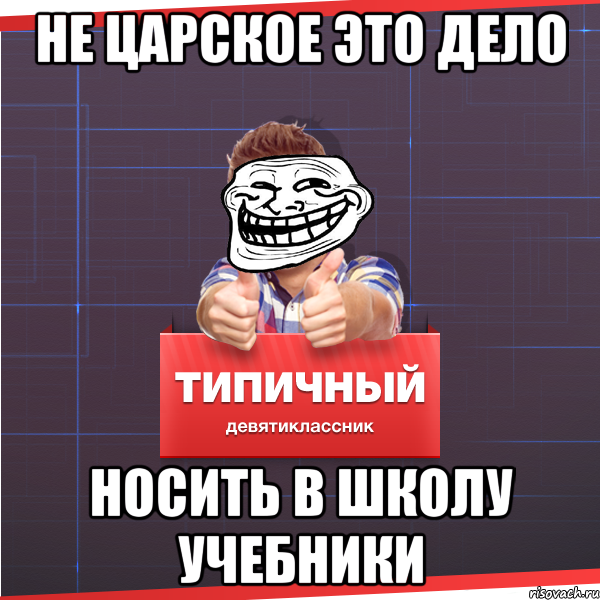 Не царское это дело НОСИТЬ В ШКОЛУ УЧЕБНИКИ, Мем Типичный десятиклассник