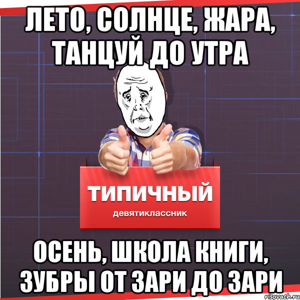 ЛЕТО, СОЛНЦЕ, ЖАРА, ТАНЦУЙ ДО УТРА ОСЕНЬ, ШКОЛА КНИГИ, ЗУБРЫ от зари до зари, Мем Типичный десятиклассник