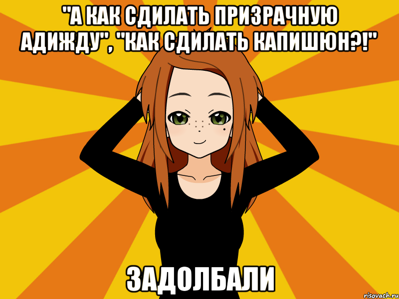 "А как сдилать призрачную адижду", "Как сдилать капишюн?!" Задолбали