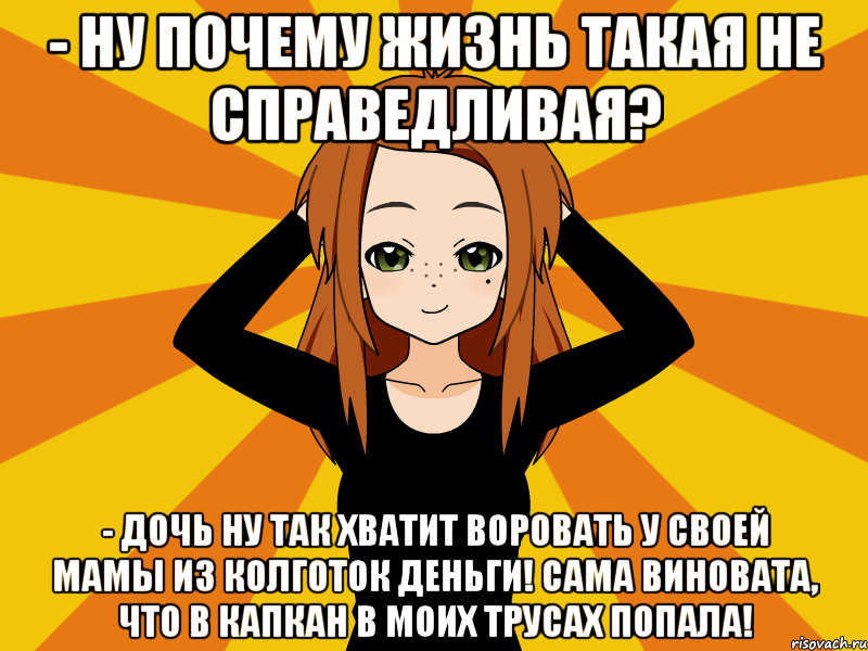 - Ну почему жизнь такая не справедливая? - Дочь ну так хватит воровать у своей мамы из колготок деньги! Сама виновата, что в капкан в моих трусах попала!, Мем Типичный игрок кисекае