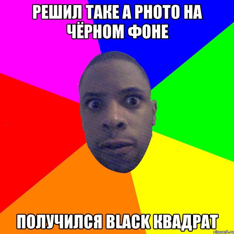 решил таке а photo на чёрном фоне получился black квадрат, Мем  Типичный Негр