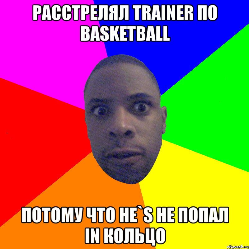 Расстрелял trainer по basketball потому что he`s не попал in кольцо, Мем  Типичный Негр