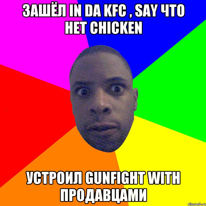 Зашёл in da KFC , say что нет chicken Устроил gunfight with продавцами, Мем  Типичный Негр