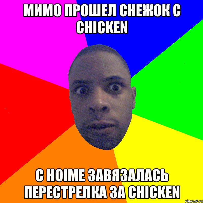 мимо прошел снежок с chicken c hoime завязалась перестрелка за chicken, Мем  Типичный Негр