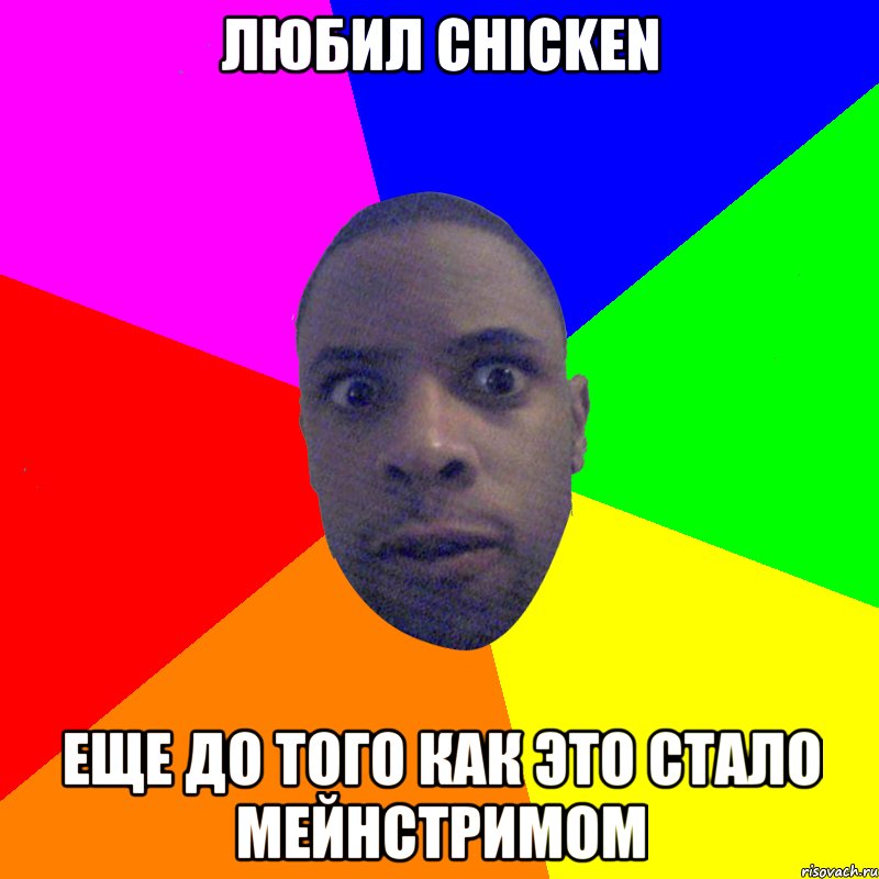 Любил chicken Еще до того как это стало мейнстримом