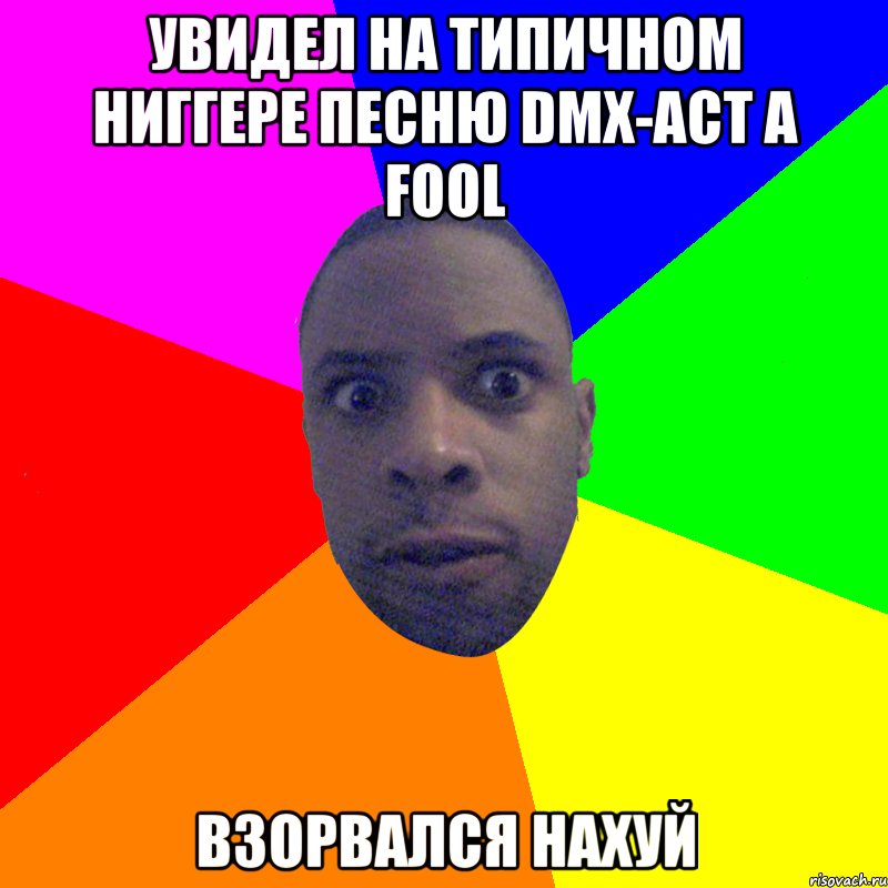 Увидел на типичном ниггере песню DMX-Act A Fool Взорвался нахуй, Мем  Типичный Негр