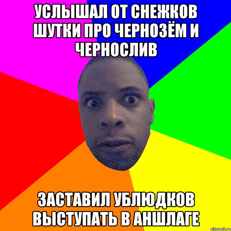 Услышал от снежков шутки про чернозём и чернослив заставил ублюдков выступать в аншлаге, Мем  Типичный Негр