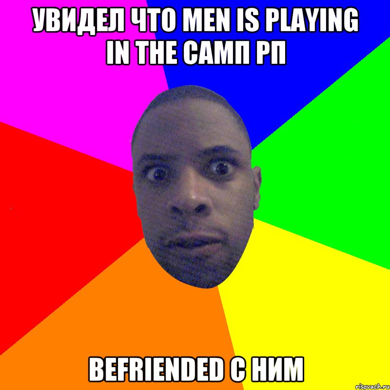 Увидел что men is playing in the Самп РП befriended с ним, Мем  Типичный Негр