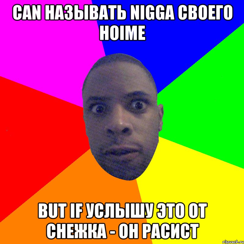 Can называть nigga своего hoime But if услышу это от снежка - он расист, Мем  Типичный Негр