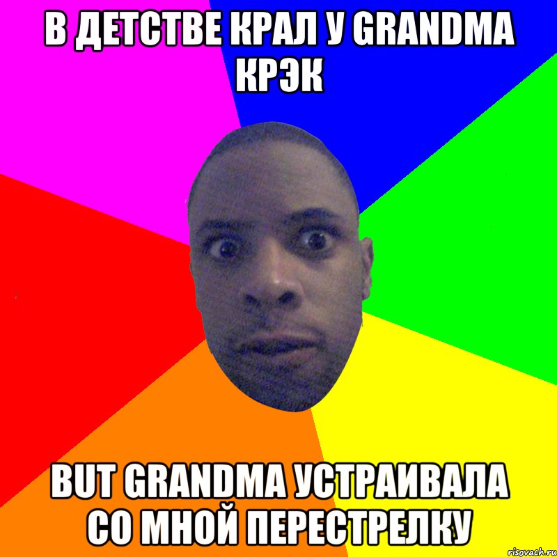 В детстве крал у grandma крэк But grandma устраивала со мной перестрелку, Мем  Типичный Негр