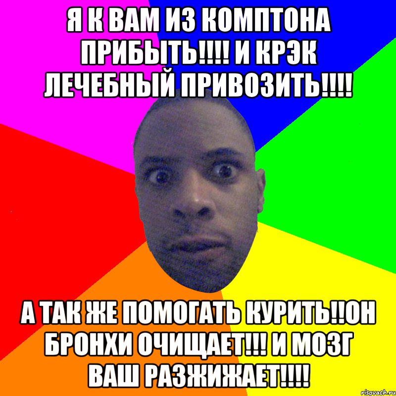 Я к вам из комптона прибыть!!!! и крэк лечебный привозить!!!! А так же помогать курить!!Он бронхи очищает!!! и мозг ваш разжижает!!!!, Мем  Типичный Негр