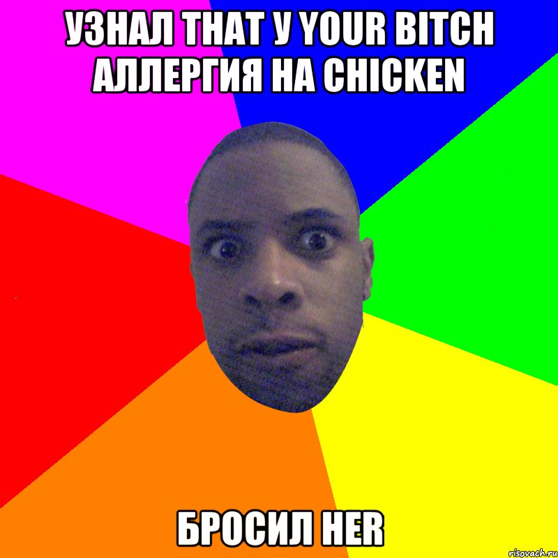 Узнал that у your bitch аллергия на chicken Бросил her, Мем  Типичный Негр