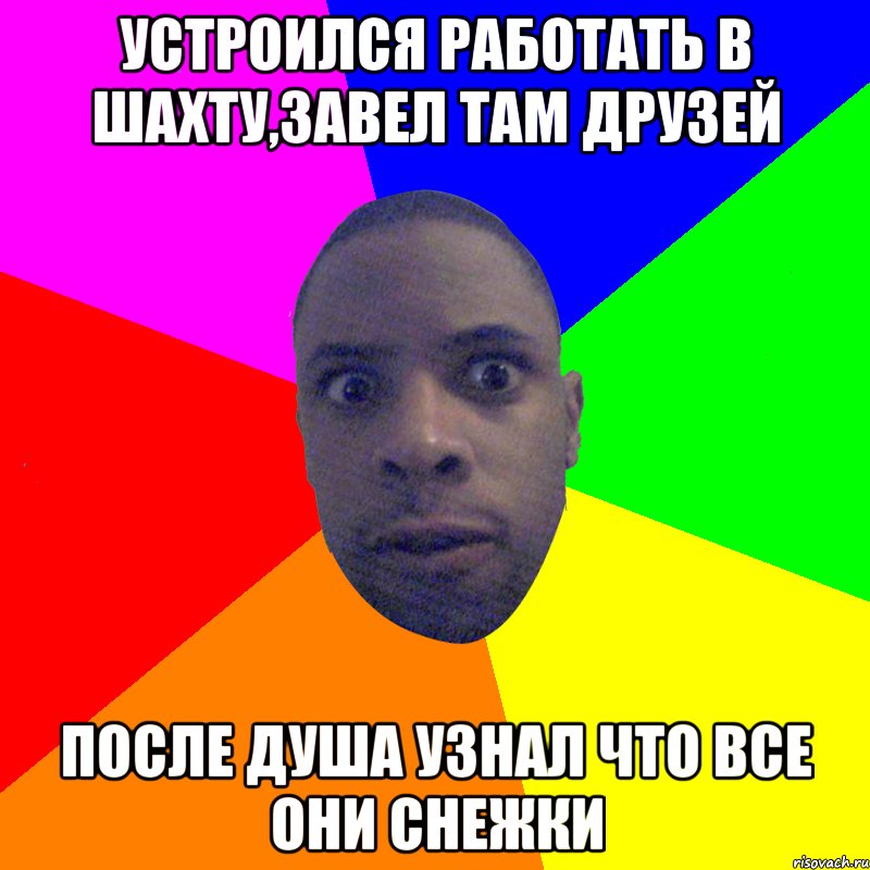 устроился работать в шахту,завел там друзей после душа узнал что все они снежки, Мем  Типичный Негр