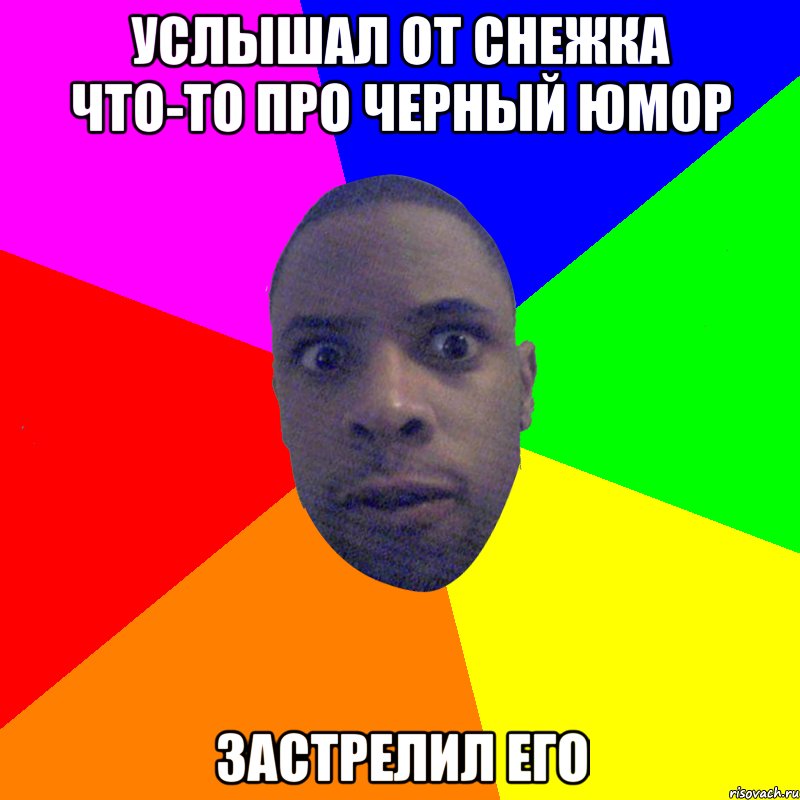 услышал от снежка что-то про черный юмор застрелил его, Мем  Типичный Негр