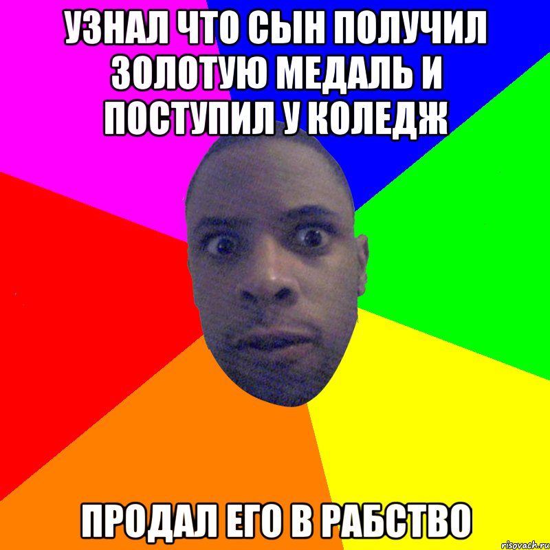 Узнал что сын получил золотую медаль и поступил у коледж продал его в рабство, Мем  Типичный Негр