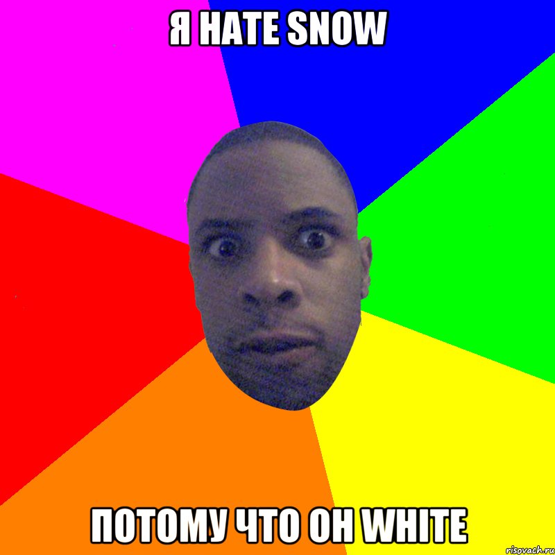 я hate snow потому что он white, Мем  Типичный Негр