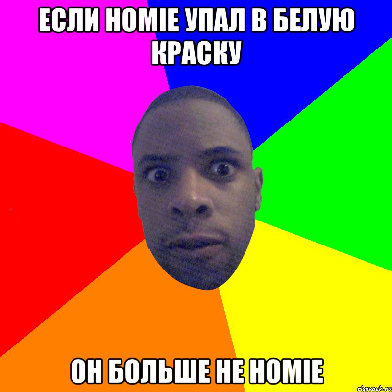 ЕСЛИ HOMIE УПАЛ В БЕЛУЮ КРАСКУ ОН БОЛЬШЕ НЕ HOMIE, Мем  Типичный Негр