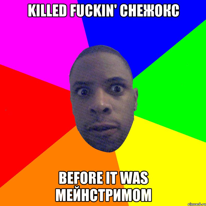 Killed fuckin' снежокс Before it was мейнстримом, Мем  Типичный Негр