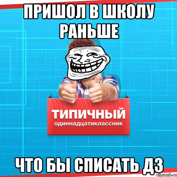 Пришол в школу раньше что бы списать дз, Мем Типичный одиннадцатиклассник