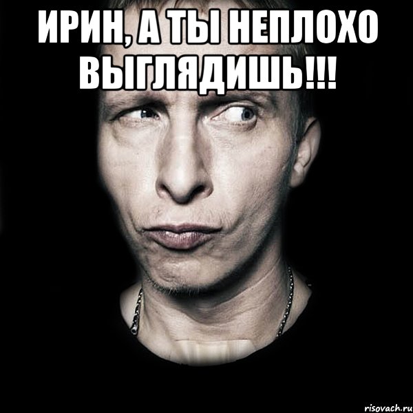 ИРИН, А ТЫ НЕПЛОХО ВЫГЛЯДИШЬ!!! , Мем  Типичный Охлобыстин